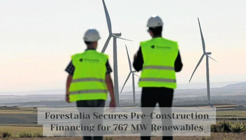 Forestalia Secures Pre-Construction Financing for 767 MW Renewables
