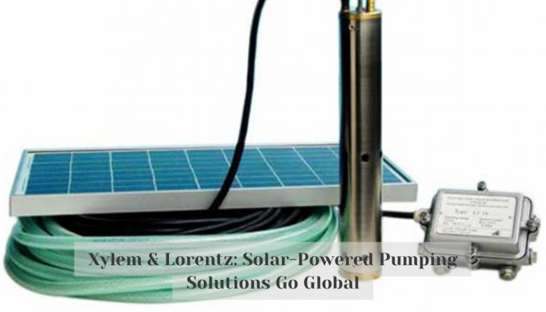 Xylem & Lorentz: Solar-Powered Pumping Solutions Go Global