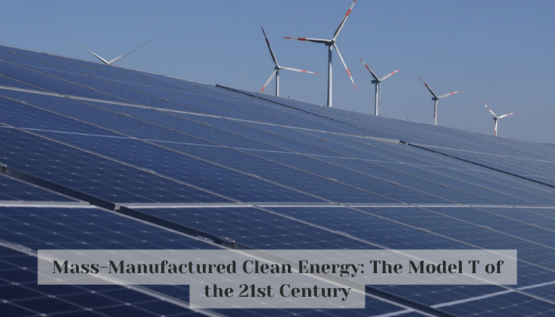 Mass-Manufactured Clean Energy: The Model T of the 21st Century