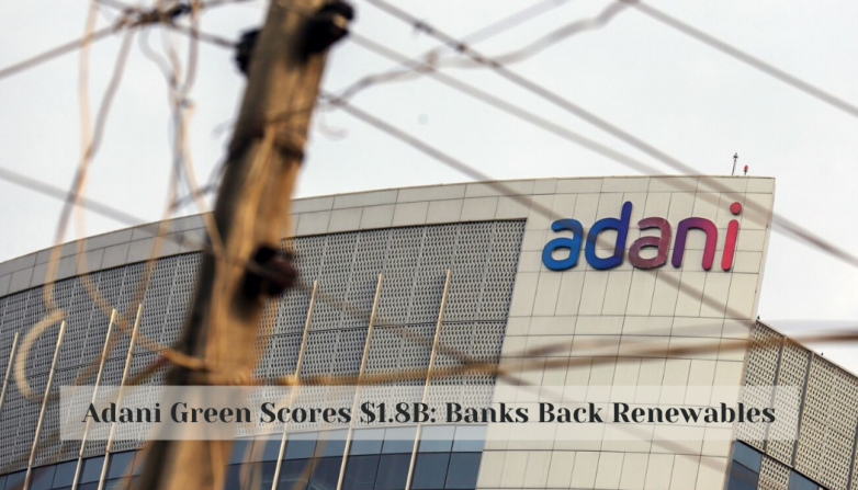 Adani Green Scores $1.8B: Banks Back Renewables