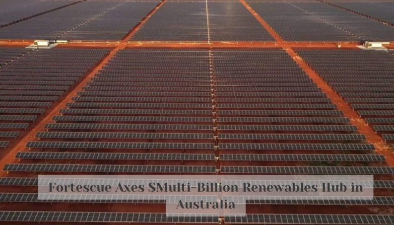 Fortescue Axes $Multi-Billion Renewables Hub in Australia