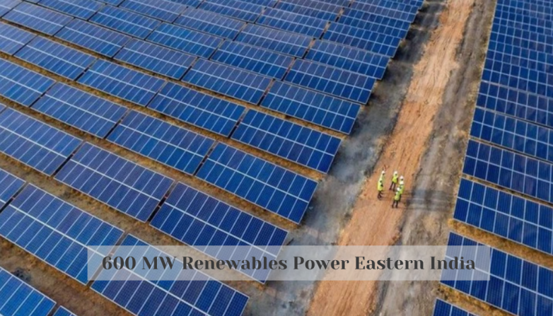 600 MW Renewables Power Eastern India