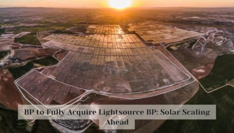 BP to Fully Acquire Lightsource BP: Solar Scaling Ahead