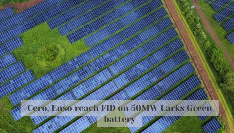 Cero, Enso reach FID on 50MW Larks Green battery