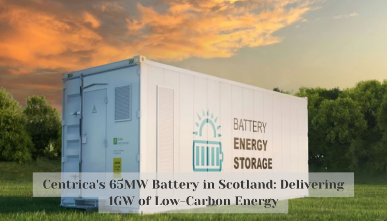 Centrica's 65MW Battery in Scotland: Delivering 1GW of Low-Carbon Energy