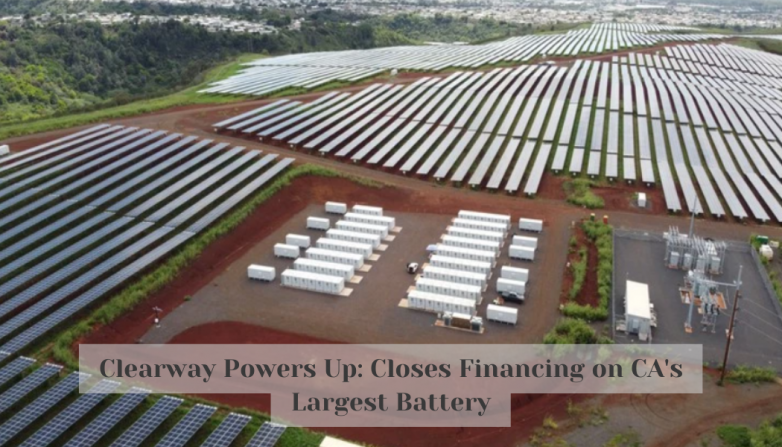 Clearway Powers Up: Closes Financing on CA's Largest Battery
