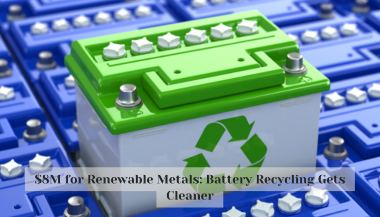 $8M for Renewable Metals: Battery Recycling Gets Cleaner