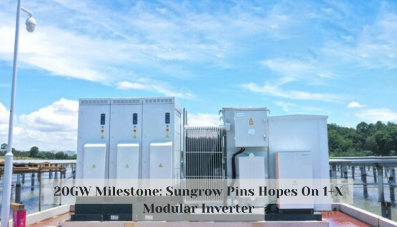 20GW Milestone: Sungrow Pins Hopes On 1+X Modular Inverter