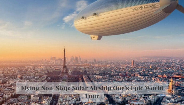 Flying Non-Stop: Solar Airship One's Epic World Tour
