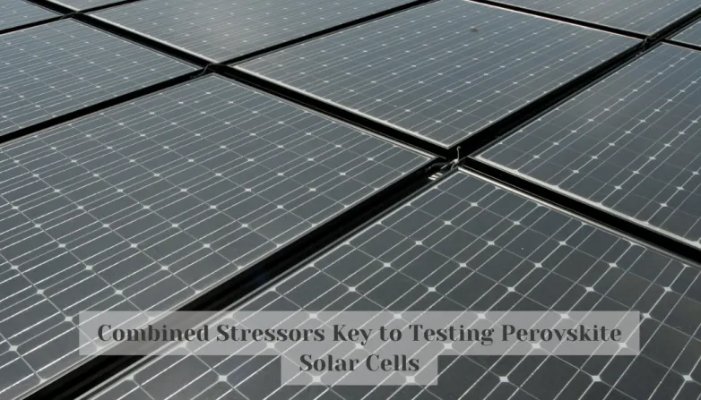 Combined Stressors Key to Testing Perovskite Solar Cells