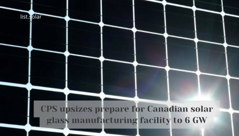 CPS upsizes prepare for Canadian solar glass manufacturing facility to 6 GW