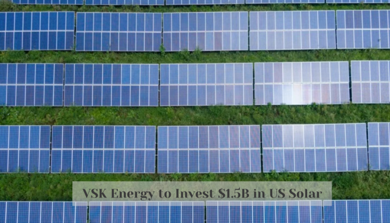VSK Energy to Invest $1.5B in US Solar