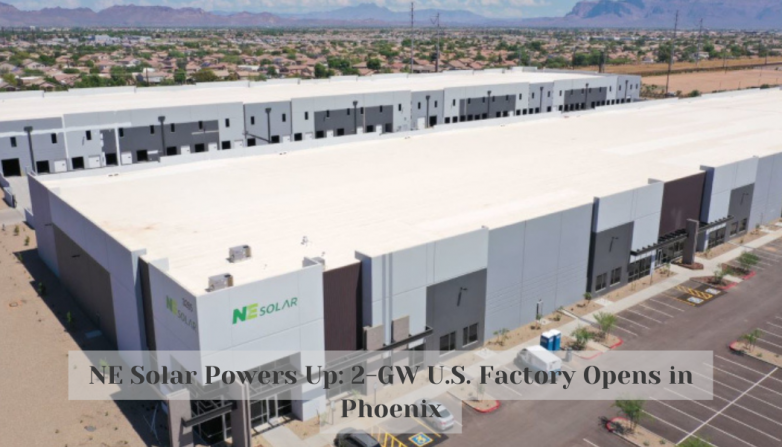 NE Solar Powers Up: 2-GW U.S. Factory Opens in Phoenix