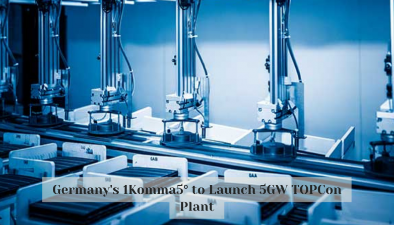 Germany's 1Komma5° to Launch 5GW TOPCon Plant