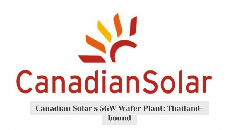 Canadian Solar's 5GW Wafer Plant: Thailand-bound