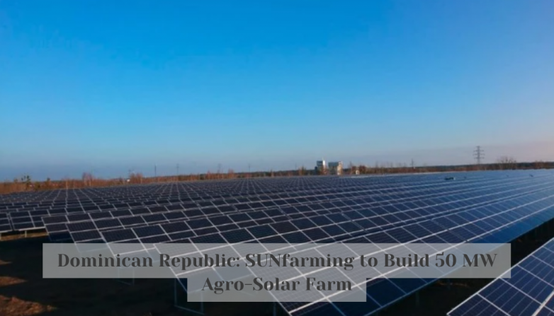 Dominican Republic: SUNfarming to Build 50 MW Agro-Solar Farm