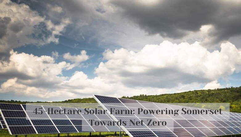 45-Hectare Solar Farm: Powering Somerset Towards Net Zero
