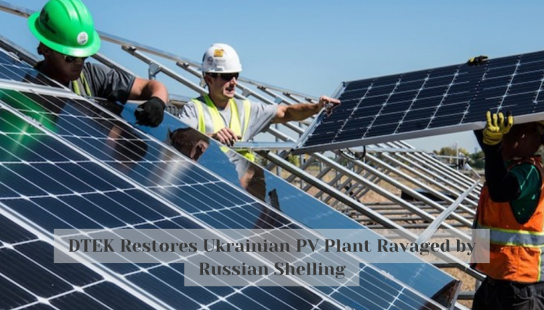 DTEK Restores Ukrainian PV Plant Ravaged by Russian Shelling
