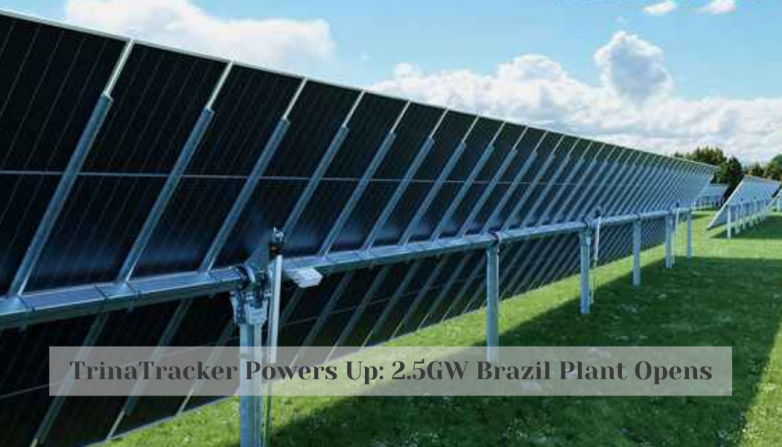 TrinaTracker Powers Up: 2.5GW Brazil Plant Opens