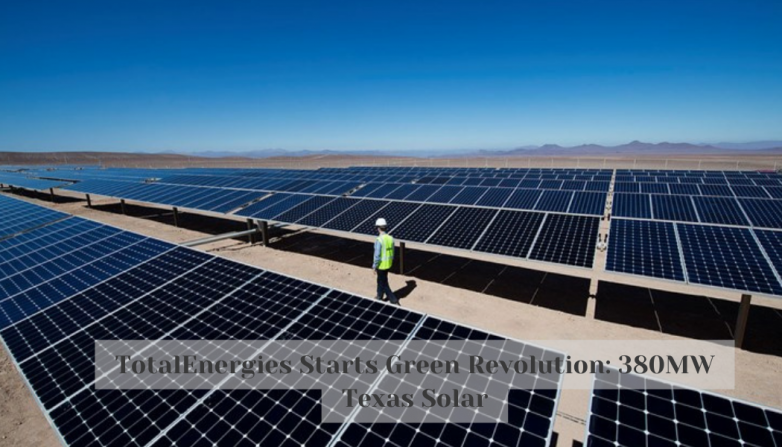 TotalEnergies Starts Green Revolution: 380MW Texas Solar